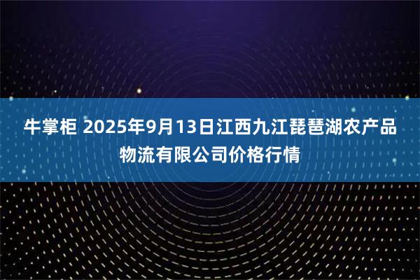 牛掌柜 2025年9月13日江西九江琵琶湖农产品物流有限公司价格行情