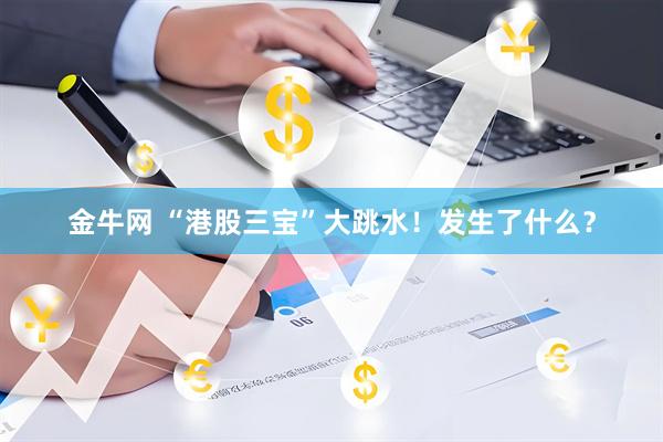 金牛网 “港股三宝”大跳水！发生了什么？