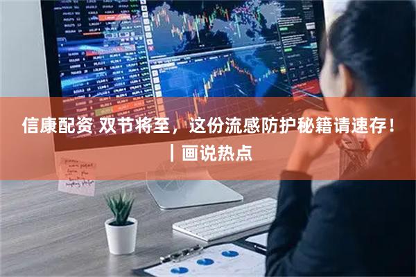 信康配资 双节将至，这份流感防护秘籍请速存！｜画说热点