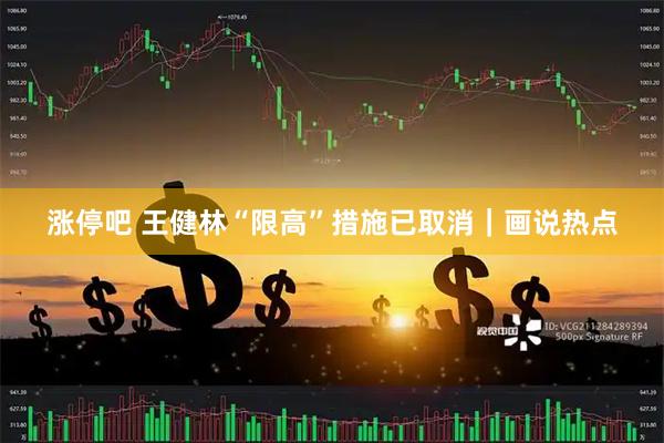 涨停吧 王健林“限高”措施已取消｜画说热点