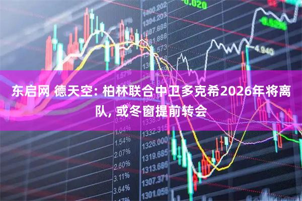 东启网 德天空: 柏林联合中卫多克希2026年将离队, 或冬窗提前转会