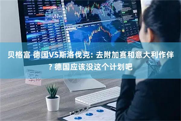 贝格富 德国VS斯洛伐克: 去附加赛和意大利作伴? 德国应该没这个计划吧