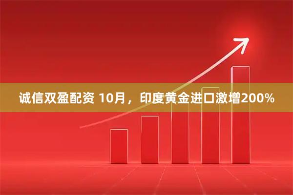 诚信双盈配资 10月，印度黄金进口激增200%