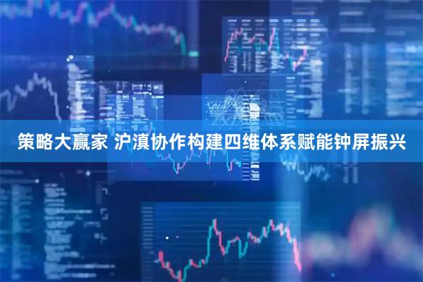 策略大赢家 沪滇协作构建四维体系赋能钟屏振兴