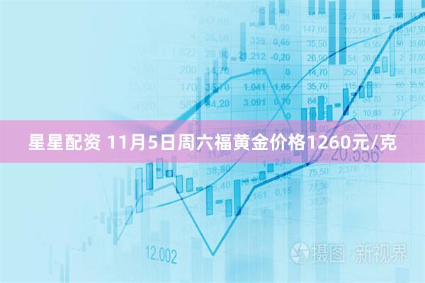星星配资 11月5日周六福黄金价格1260元/克