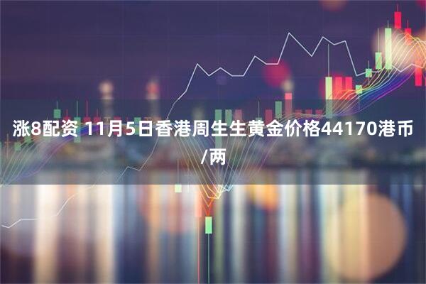 涨8配资 11月5日香港周生生黄金价格44170港币/两