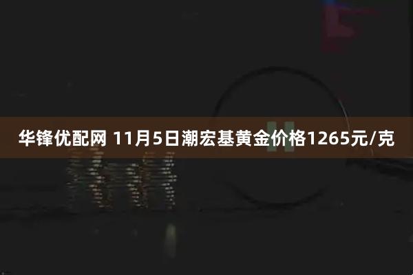 华锋优配网 11月5日潮宏基黄金价格1265元/克
