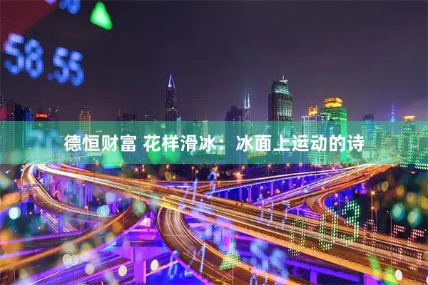德恒财富 花样滑冰：冰面上运动的诗