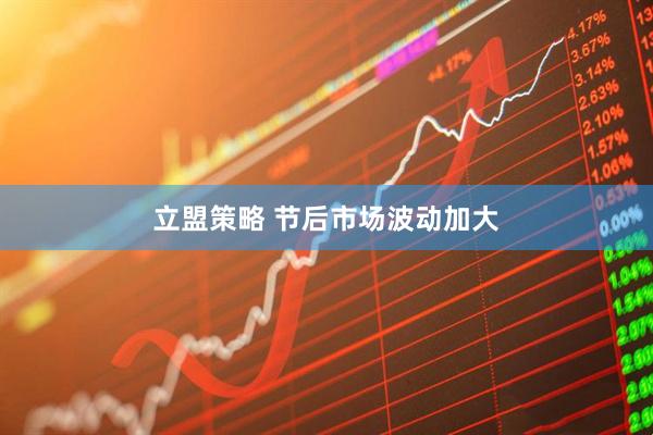 立盟策略 节后市场波动加大