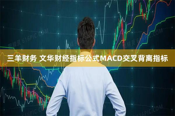 三羊财务 文华财经指标公式MACD交叉背离指标