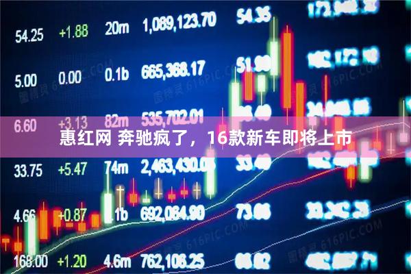 惠红网 奔驰疯了，16款新车即将上市