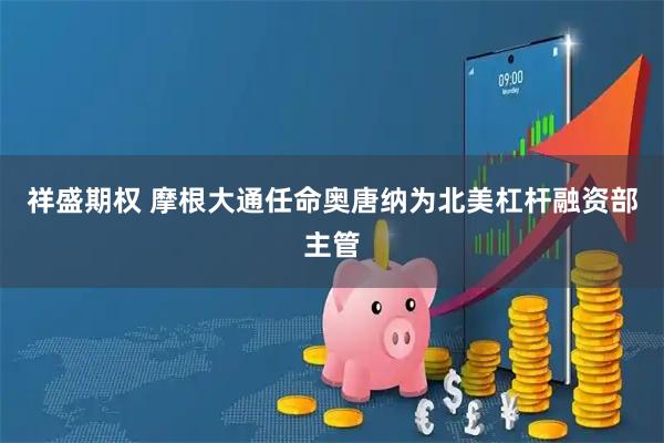 祥盛期权 摩根大通任命奥唐纳为北美杠杆融资部主管