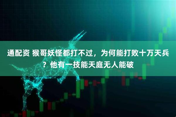 通配资 猴哥妖怪都打不过，为何能打败十万天兵？他有一技能天庭无人能破