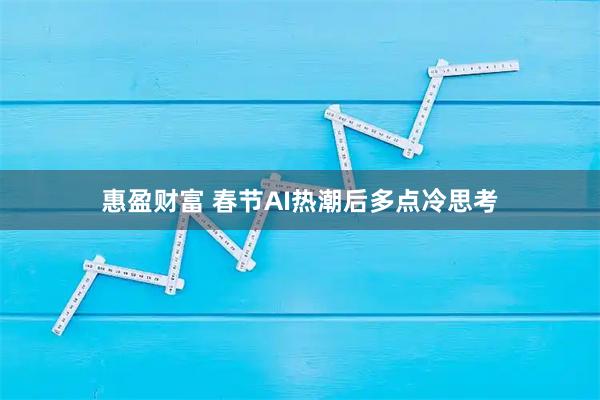 惠盈财富 春节AI热潮后多点冷思考