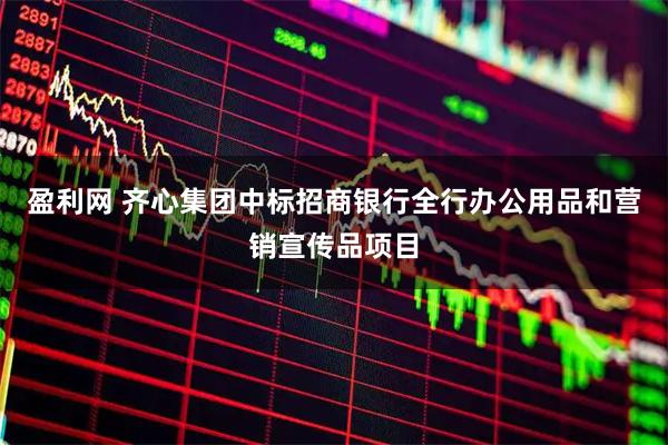 盈利网 齐心集团中标招商银行全行办公用品和营销宣传品项目