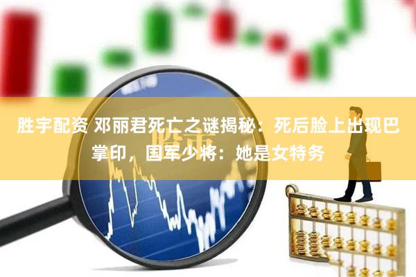 胜宇配资 邓丽君死亡之谜揭秘：死后脸上出现巴掌印，国军少将：她是女特务