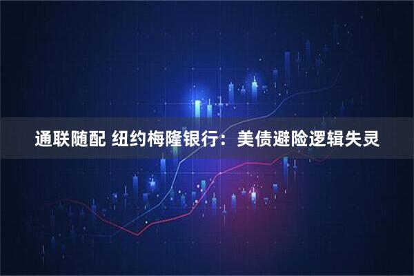 通联随配 纽约梅隆银行：美债避险逻辑失灵