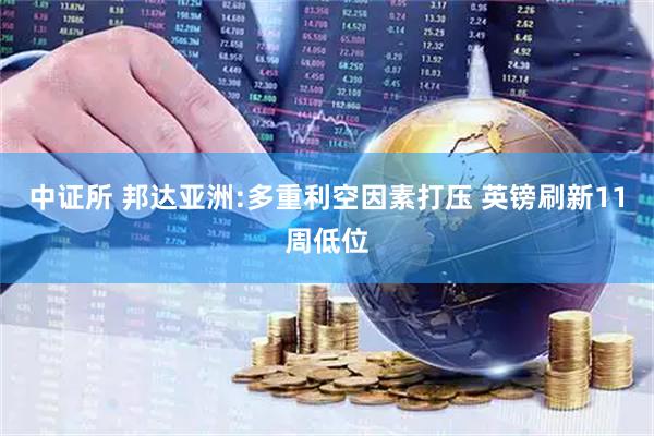 中证所 邦达亚洲:多重利空因素打压 英镑刷新11周低位