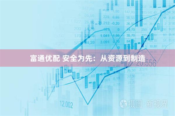 富通优配 安全为先：从资源到制造