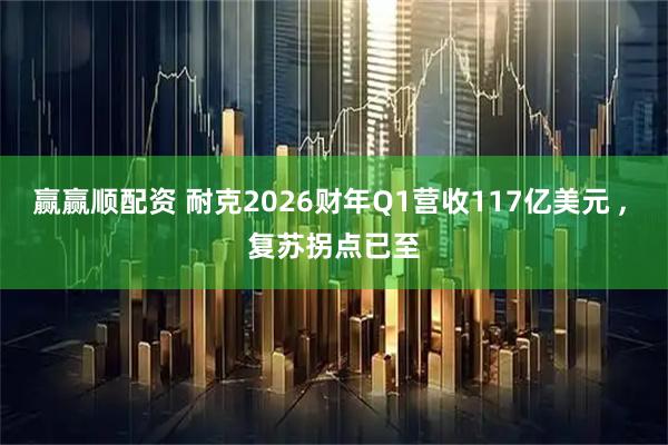 赢赢顺配资 耐克2026财年Q1营收117亿美元 , 复苏拐点已至