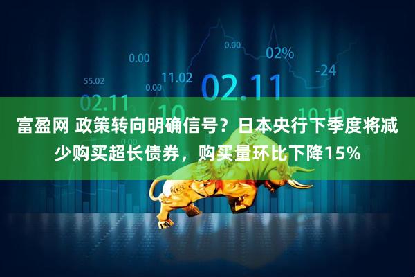 富盈网 政策转向明确信号？日本央行下季度将减少购买超长债券，购买量环比下降15%