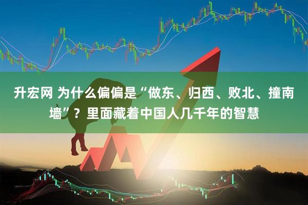 升宏网 为什么偏偏是“做东、归西、败北、撞南墙”?里面藏着中国人几千年的智慧